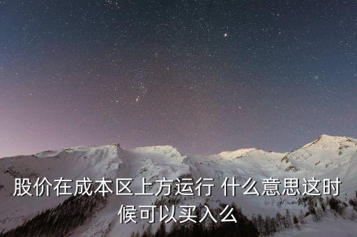 股價(jià)在成本上方運(yùn)行是什么意思，股價(jià)在成本區(qū)上方運(yùn)行 什么意思這時(shí)候可以買(mǎi)入么
