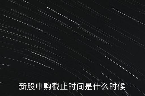 160135什么時(shí)候申購(gòu)結(jié)束，新股申購(gòu)時(shí)間幾點(diǎn)結(jié)束
