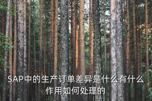 SAP中的生產訂單差異是什么有什么作用如何處理的