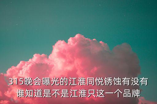 江淮去年315是什么事件，最近出現(xiàn)315是什么意思