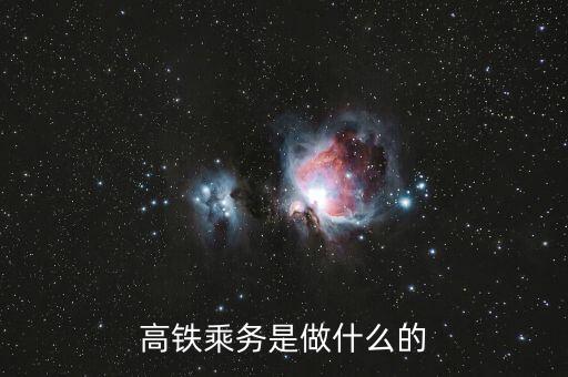 高鐵是什么做，高鐵乘務是做什么的
