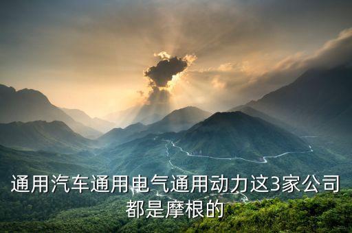 通用汽車(chē)通用電氣通用動(dòng)力這3家公司都是摩根的
