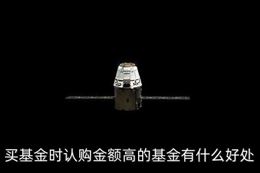 買基金時(shí)認(rèn)購金額高的基金有什么好處
