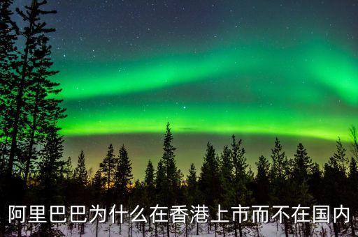 馬云為什么不在中國(guó)上市，為什么阿里巴巴不能在國(guó)內(nèi)上市呢