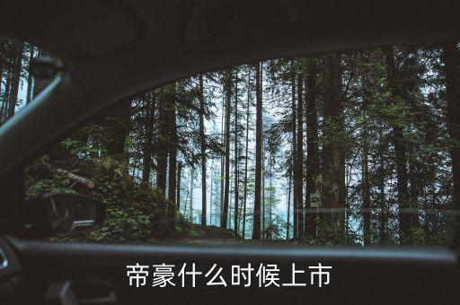 吉利帝豪概念車什么時(shí)候上市，吉利是什么時(shí)候推出帝豪汽車
