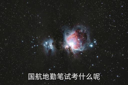 國(guó)航西南分公司筆試考什么，國(guó)航地勤筆試考什么呢