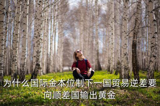 中國為什么不出口黃金，為什么國際金本位制下一國貿(mào)易逆差要向順差國輸出黃金