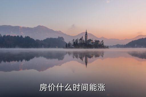 房價什么時候能漲，房價什么時候還會開始上漲