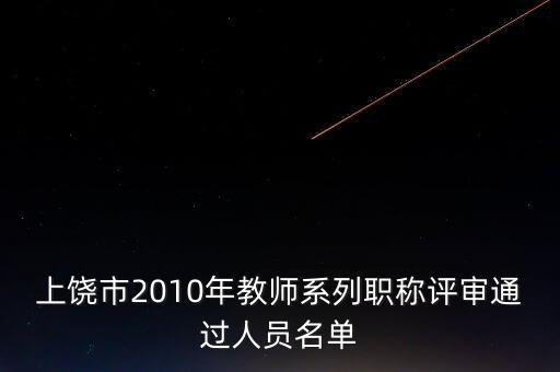 上饒市2010年教師系列職稱評(píng)審?fù)ㄟ^(guò)人員名單