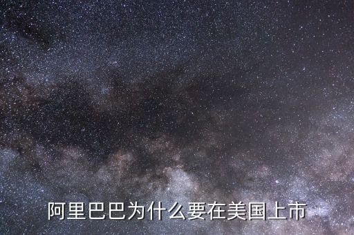 為什么阿里在美國上市，為什么阿里巴巴要在美國上市不在國內(nèi)上市