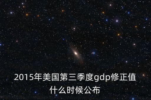 2015年美國第三季度gdp修正值什么時候公布