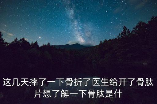 這幾天摔了一下骨折了醫(yī)生給開(kāi)了骨肽片想了解一下骨肽是什