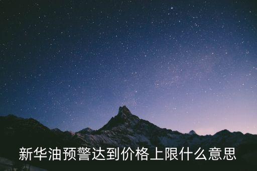 原油系統(tǒng)預警是按什么，新華油預警達到價格上限什么意思