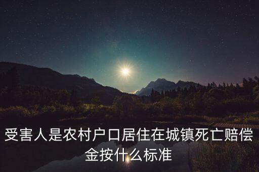 受害人是農(nóng)村戶口居住在城鎮(zhèn)死亡賠償金按什么標(biāo)準(zhǔn)
