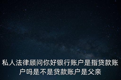 私人法律顧問你好銀行賬戶是指貸款賬戶嗎是不是貸款賬戶是父親