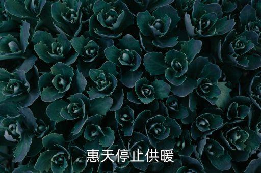 為什么惠天供暖不好還全惠天供暖，惠天停止供暖