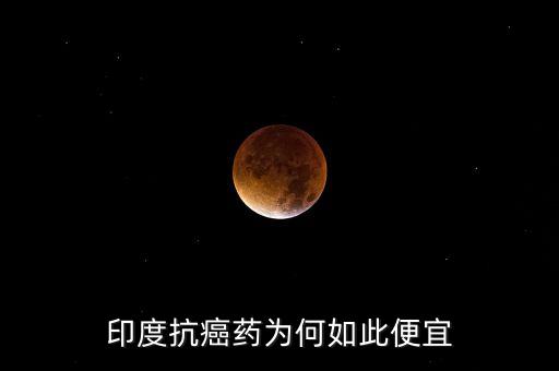 印度抗癌藥是什么藥，為什么印度的抗癌藥物這么廉價(jià)