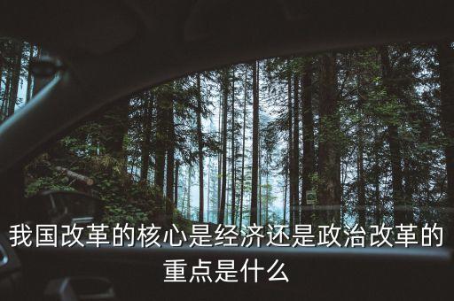 我國改革的核心是經(jīng)濟還是政治改革的重點是什么