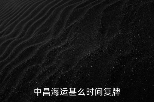 st中昌什么時(shí)候復(fù)牌，中昌海運(yùn)甚么時(shí)間復(fù)牌