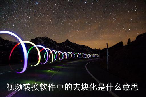 去渠道化什么意思，視頻轉(zhuǎn)換軟件中的去塊化是什么意思