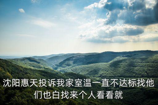 沈陽惠天投訴我家室溫一直不達標(biāo)找他們也白找來個人看看就