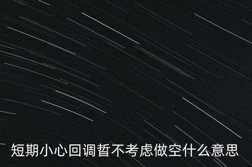 短期回調(diào)是什么意思，短期小心回調(diào)晢不考慮做空什么意思