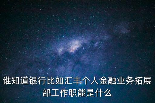 銀行拓展部門是什么，農行的市場拓展部主要是做什么的