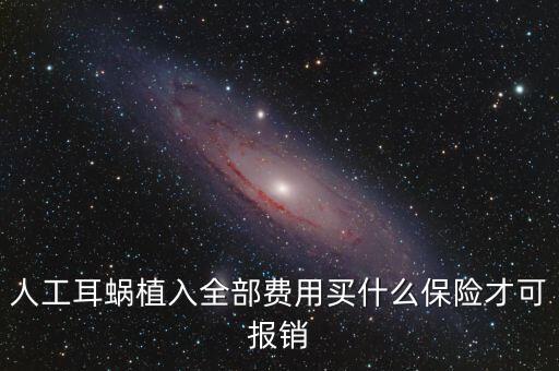 人工耳蝸買什么保險(xiǎn)，人工耳蝸植入全部費(fèi)用買什么保險(xiǎn)才可報(bào)銷