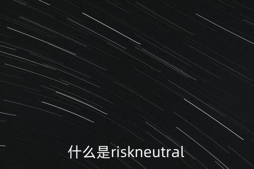 什么是風(fēng)險中性，為什么可以假定投資者是風(fēng)險中性的
