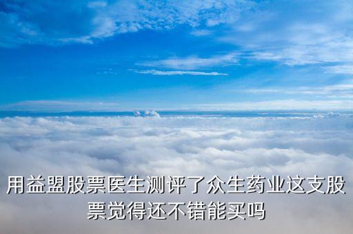 用益盟股票醫(yī)生測評了眾生藥業(yè)這支股票覺得還不錯能買嗎