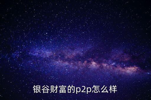 銀谷財富是什么意思，有人買過銀谷財富的產(chǎn)品嗎與其他比有什么優(yōu)點嗎