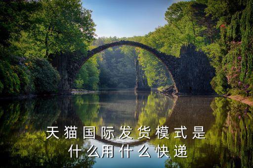 天貓國際發(fā)什么快遞，天 貓 國 際 發(fā) 貨 模 式 是 什 么用 什 么 快 遞