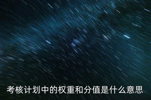 公司考核權(quán)重是什么意思，考核計(jì)劃中的權(quán)重和分值是什么意思