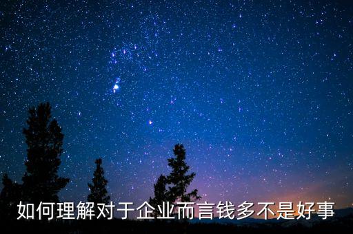 為什么說企業(yè)的錢太多不是好事，如何理解對于企業(yè)而言錢多不是好事