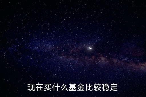 什么基金相對(duì)穩(wěn)定，基金什么類型比較穩(wěn)定