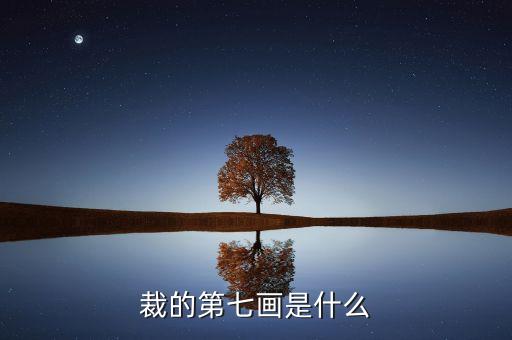 裁的第七筆是什么，裁 第7筆的筆畫是什么