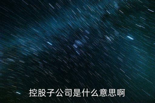 什么是控股的子公司，股市中講的控股子公司是什么意思