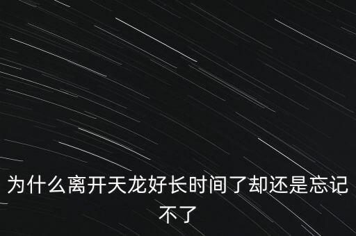 天龍末年為什么退出，為什么離開天龍好長時間了卻還是忘記不了