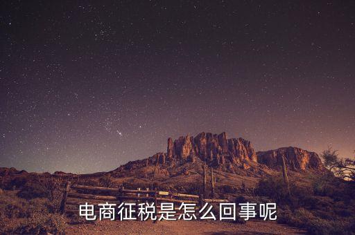 為什么對電商征稅，電商征稅是怎么回事呢