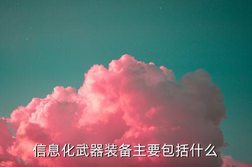 信息化武器裝備主要包括什么