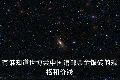 有誰知道世博會(huì)中國館郵票金銀磚的規(guī)格和價(jià)錢