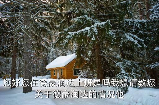 香洲德豪潤(rùn)達(dá)是做什么的，您好您在德豪潤(rùn)達(dá)上班是嗎我想請(qǐng)教您關(guān)于德豪潤(rùn)達(dá)的情況他