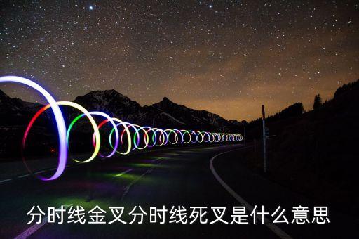 死叉是什么意思，分時(shí)線金叉和死叉是什么意思
