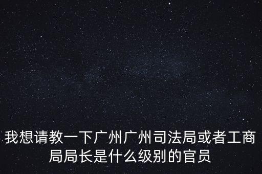 廣州市某局處長是什么級別，廣州鐵路局處長請問是什么級別權(quán)力及管轄范圍大嗎