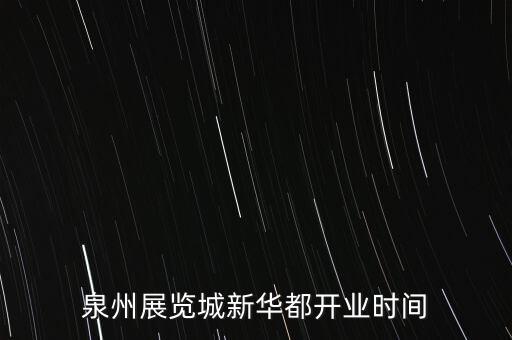 安溪新華都什么時候開業(yè)，泉州展覽城新華都開業(yè)時間