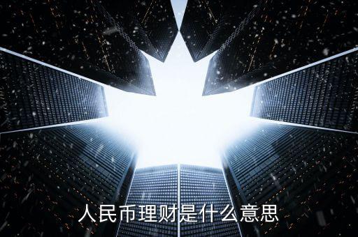 什么是人民幣理財產(chǎn)品，人民幣理財是什么意思