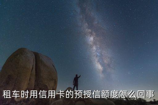 租車(chē)時(shí)用信用卡的預(yù)授信額度怎么回事