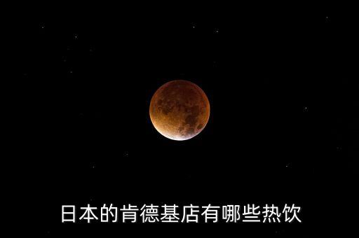 日本麥當(dāng)勞有什么，日本的肯德基店有哪些熱飲