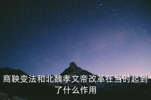 商鞅變法和北魏孝文帝改革在當時起到了什么作用