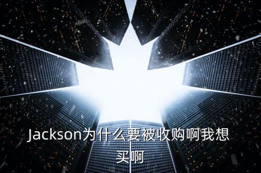 博彥為什么收購(gòu)大展，Jackson為什么要被收購(gòu)啊我想買(mǎi)啊